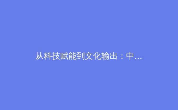 从科技赋能到文化输出：中国体育产业的数字化转型与全球传播新路径 - 2