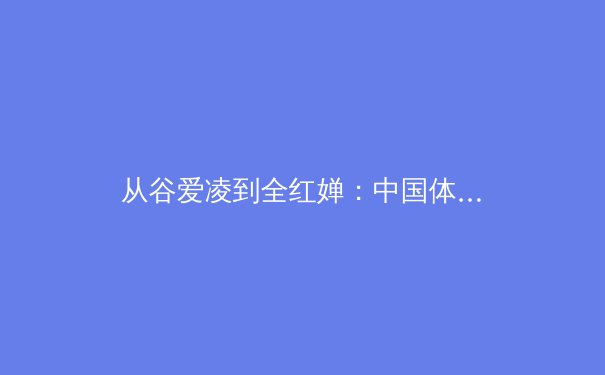 从谷爱凌到全红婵：中国体育新生代的崛起与商业价值重构 - 3